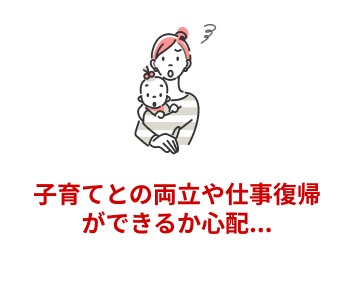 子育てとの両立や仕事復帰ができるか心配...